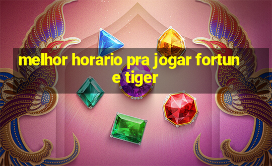 melhor horario pra jogar fortune tiger