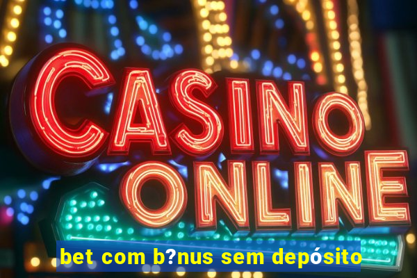 bet com b?nus sem depósito