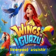 liverpool assistir ao vivo