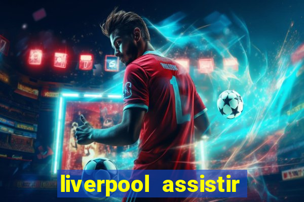 liverpool assistir ao vivo