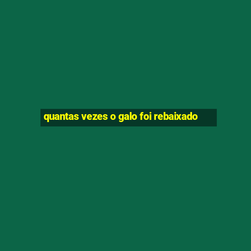 quantas vezes o galo foi rebaixado