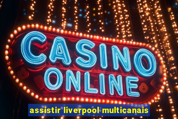 assistir liverpool multicanais