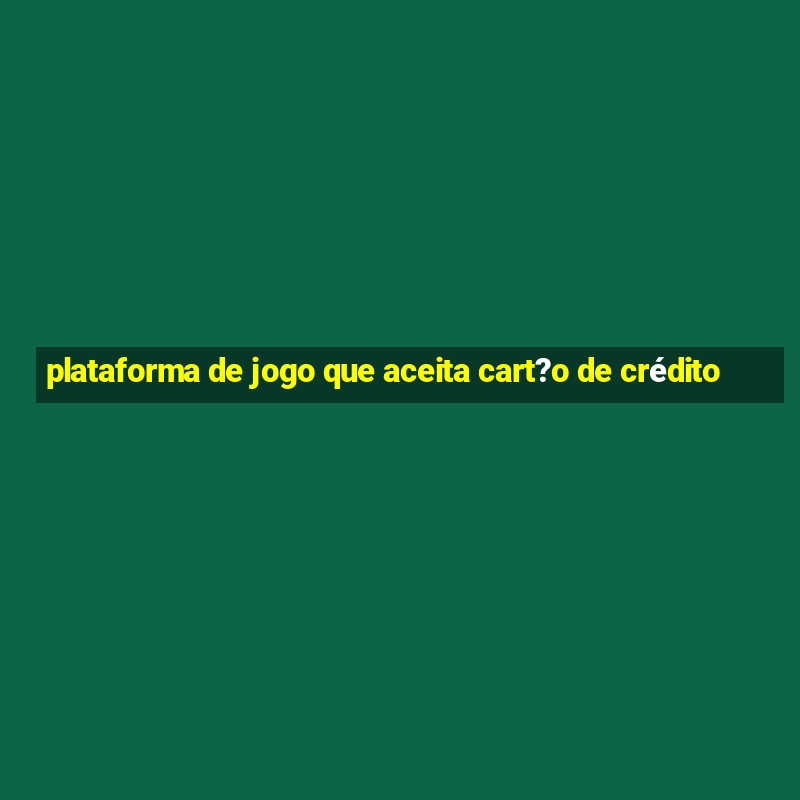 plataforma de jogo que aceita cart?o de crédito