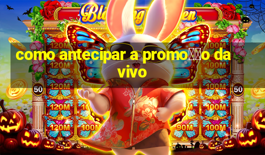 como antecipar a promo莽茫o da vivo