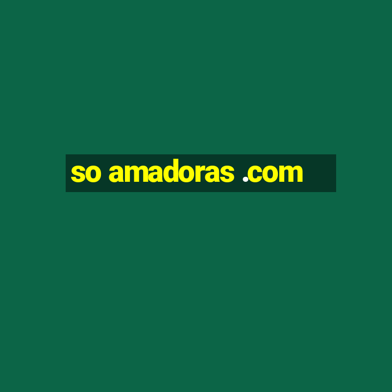 so amadoras .com