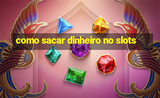 como sacar dinheiro no slots