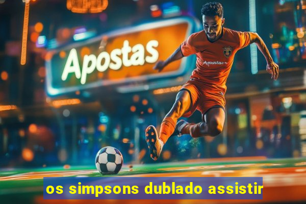 os simpsons dublado assistir