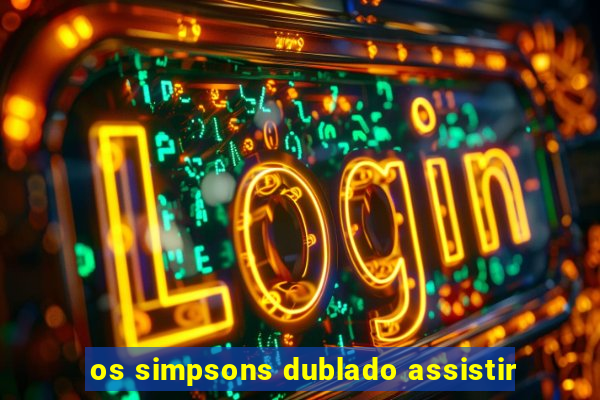 os simpsons dublado assistir