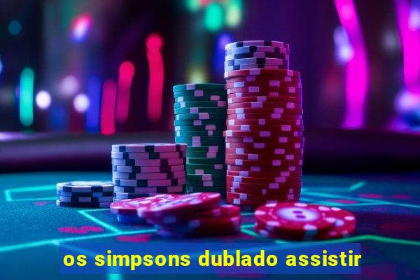 os simpsons dublado assistir