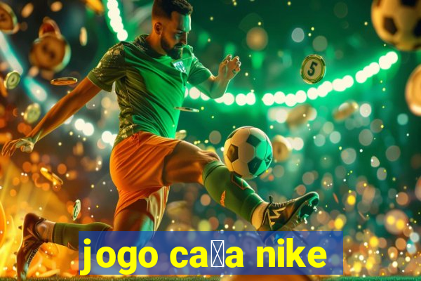 jogo ca莽a nike