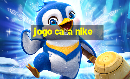 jogo ca莽a nike