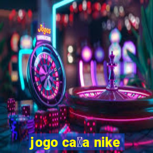 jogo ca莽a nike