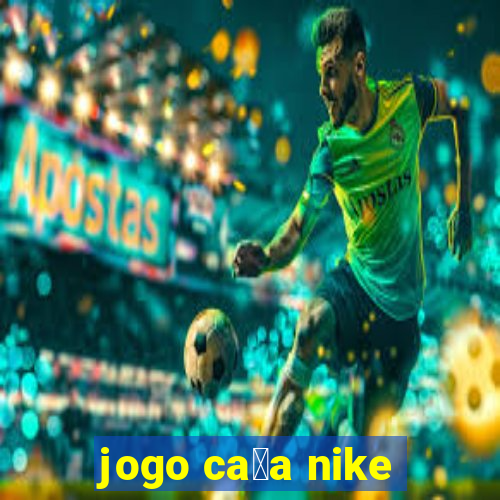 jogo ca莽a nike