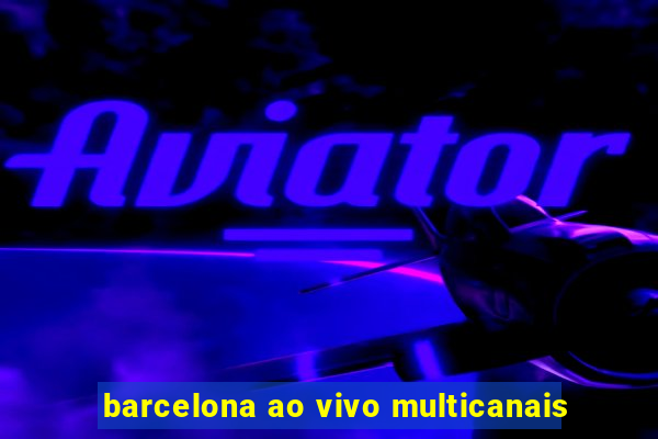 barcelona ao vivo multicanais