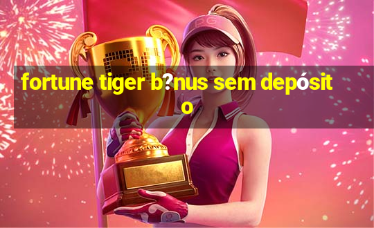 fortune tiger b?nus sem depósito