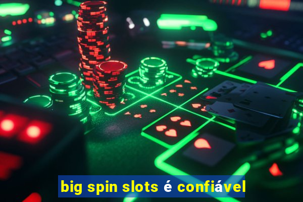 big spin slots é confiável