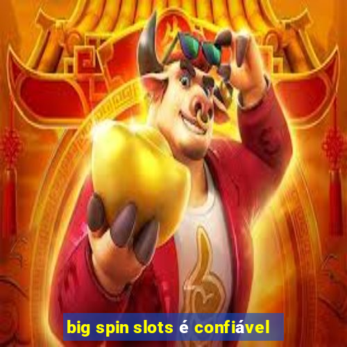 big spin slots é confiável