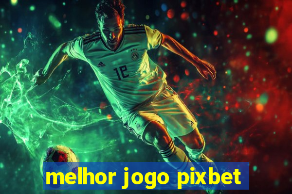 melhor jogo pixbet