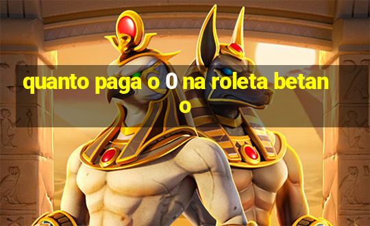 quanto paga o 0 na roleta betano