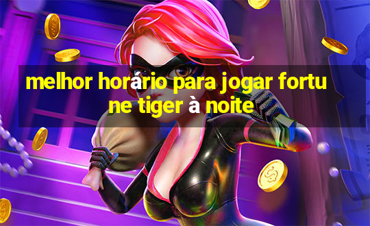 melhor horário para jogar fortune tiger à noite