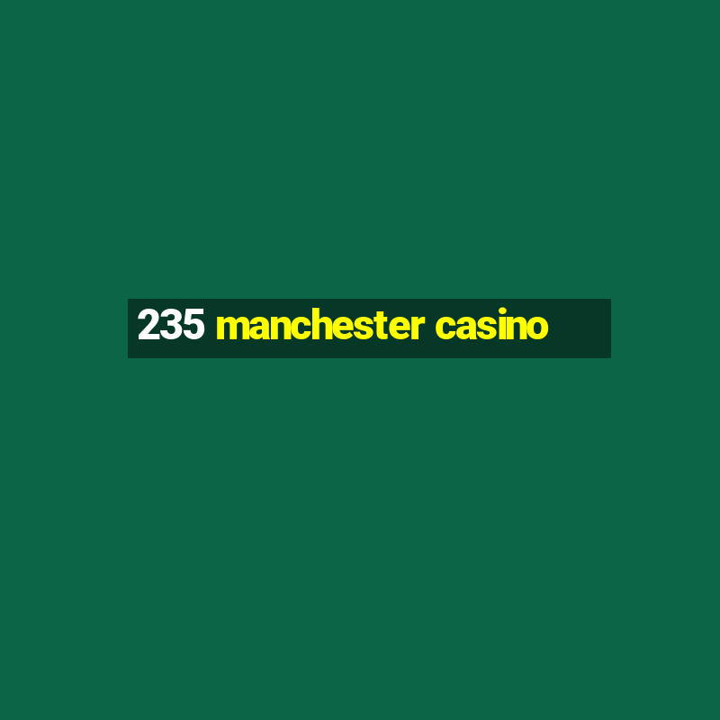 235 manchester casino