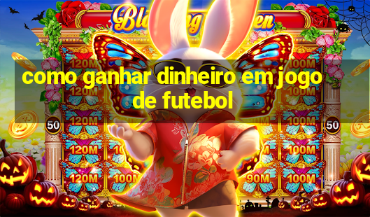 como ganhar dinheiro em jogo de futebol