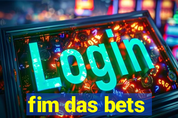 fim das bets