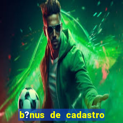 b?nus de cadastro grátis bet