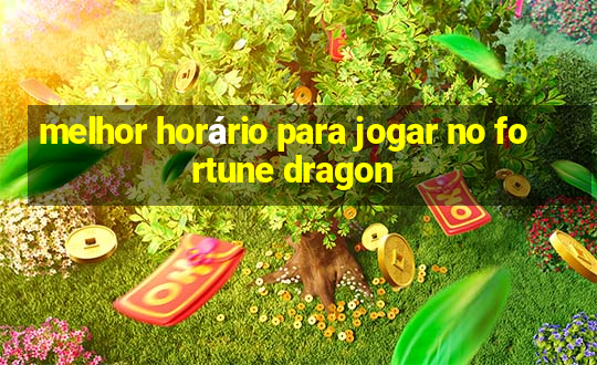 melhor horário para jogar no fortune dragon