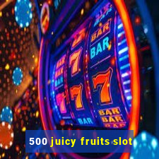 500 juicy fruits slot