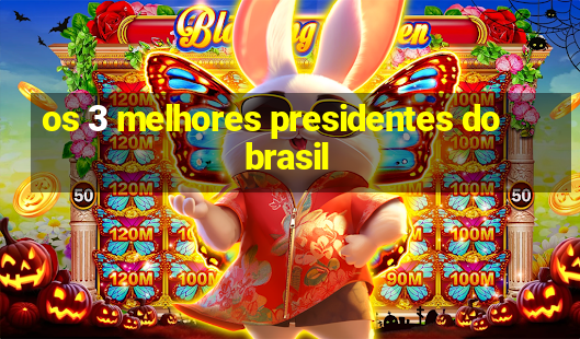 os 3 melhores presidentes do brasil