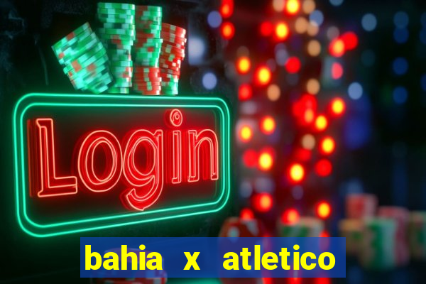 bahia x atletico ao vivo