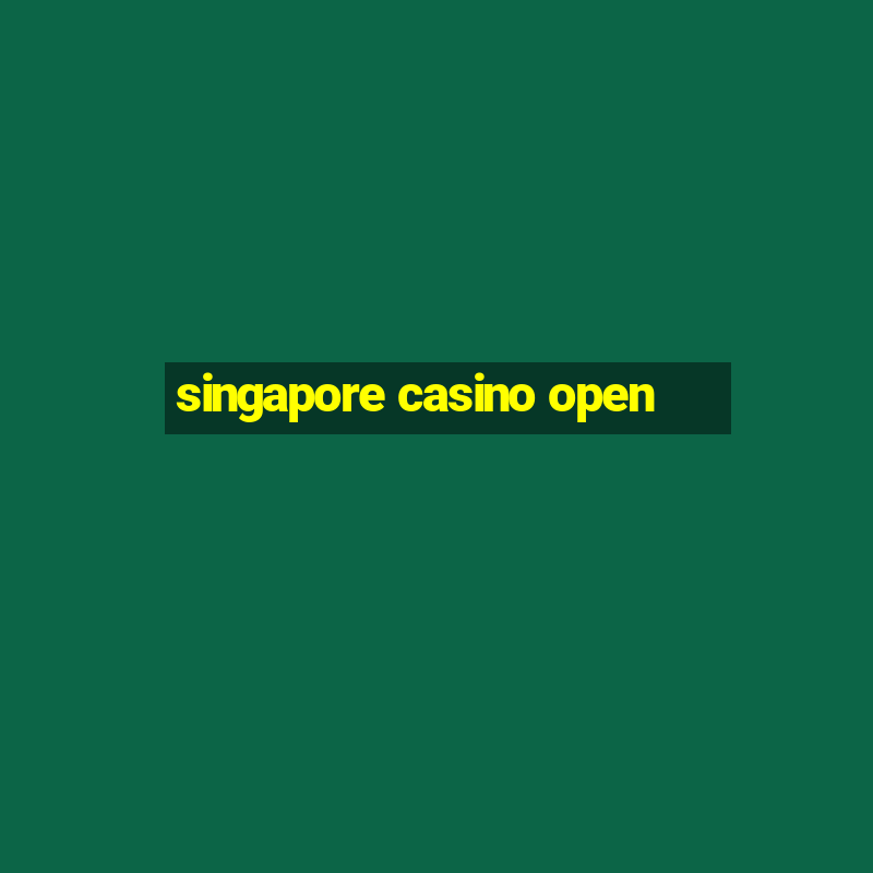 singapore casino open