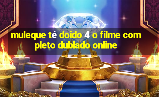 muleque té doido 4 o filme completo dublado online