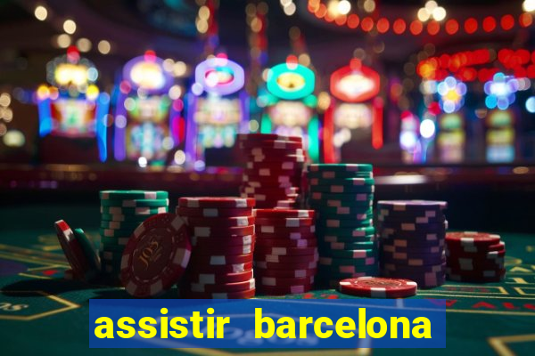 assistir barcelona ao vivo