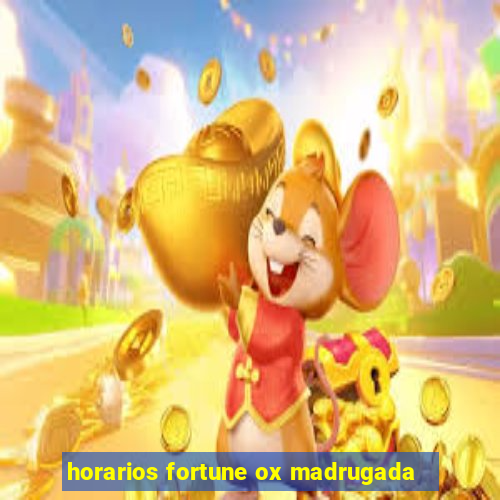 horarios fortune ox madrugada