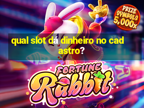 qual slot dá dinheiro no cadastro?