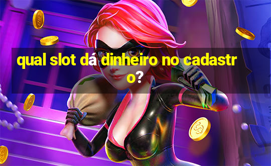 qual slot dá dinheiro no cadastro?