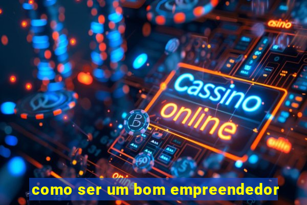 como ser um bom empreendedor