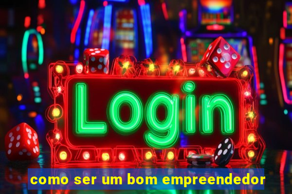 como ser um bom empreendedor