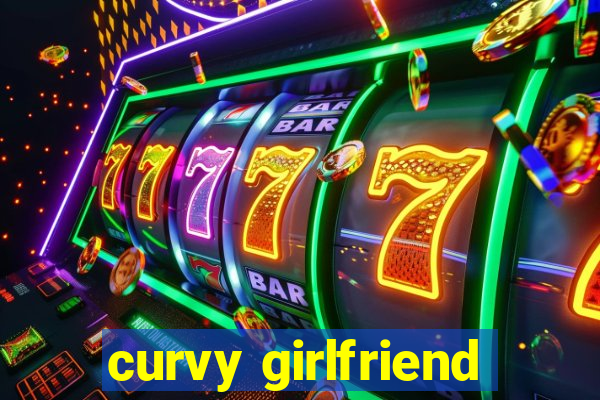 curvy girlfriend