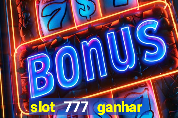 slot 777 ganhar dinheiro de verdade