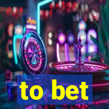 to bet