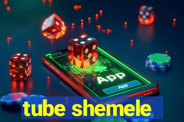 tube shemele