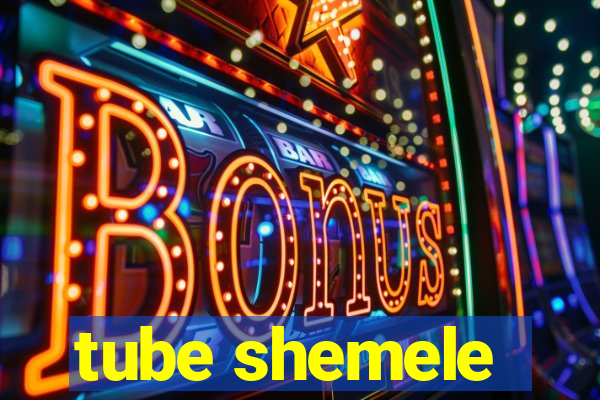 tube shemele