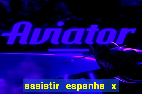 assistir espanha x alemanha ao vivo