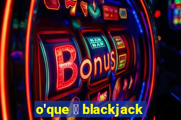 o'que 茅 blackjack