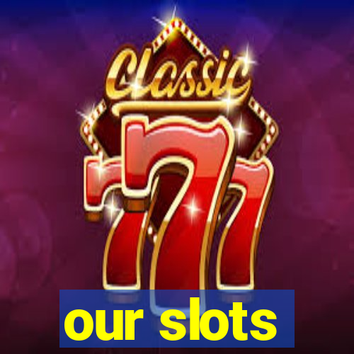 our slots