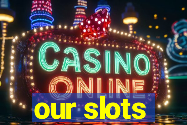 our slots