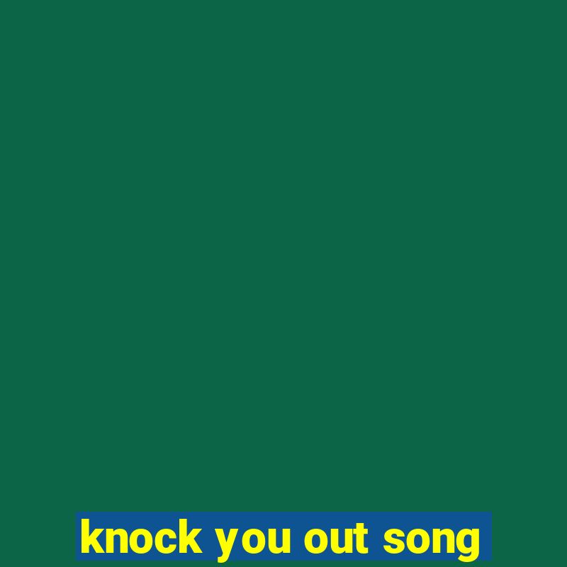 knock you out song